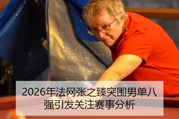 2026年法网张之臻突围男单八强引发关注赛事分析