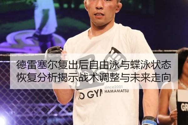 德雷塞尔复出后自由泳与蝶泳状态恢复分析揭示战术调整与未来走向